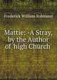 Mattie: -A Stray, by the Author of 'high Church'., Frederick William Robinson 
