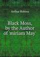 Black Moss, by the Author of 'miriam May'., Arthur Robins 