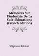 M?moires Sur L'industrie De La Soie: ?ducations (French Edition), Stephane Robinet 