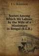 Scenes Among Which We Labour, by the Wife of a Missionary in Bengal (E.L.R.)., E L. Robinson 