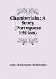 Chamberlain: A Study (Portuguese Edition), John Mackinnon Robertson 