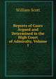 Reports of Cases Argued and Determined in the High Court of Admiralty, Volume 1, William Scott 
