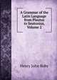 A Grammar of the Latin Language from Plautus to Seutonius, Volume 2, Henry John Roby 