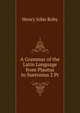 A Grammar of the Latin Language from Plautus to Suetonius 2 Pt, Henry John Roby 