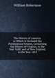 The History of America. in Which Is Included the Posthumous Volume, Containing the History of Virginia, to the Year 1688; and of New England, to the Year 1652, Robertson, William 