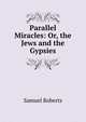 Parallel Miracles: Or, the Jews and the Gypsies, Samuel Roberts 