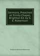 Sermons, Preached at Trinity Chapel, Brighton Ed. by S. E. Robertson., Robertson, Frederick William 