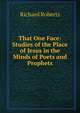 That One Face: Studies of the Place of Jesus in the Minds of Poets and Prophets, Richard Roberts 