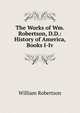 The Works of Wm. Robertson, D.D.: History of America, Books I-Iv, Robertson, William 
