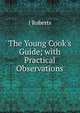The Young Cook's Guide; with Practical Observations, I Roberts 