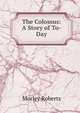 The Colossus: A Story of To-Day, Morley Roberts 