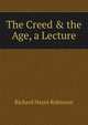 The Creed & the Age, a Lecture, Richard Hayes Robinson 