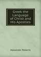Greek the Language of Christ and His Apostles, Alexander Roberts 