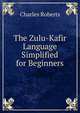 The Zulu-Kafir Language Simplified for Beginners, Charles Roberts 