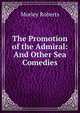 The Promotion of the Admiral: And Other Sea Comedies, Morley Roberts 
