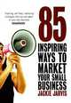 85 Inspiring Ways to Market Your Small Business: Inspiring, Self-Help, Marketing Strategies That You Can Apply to Your Own Business Immediately, Jarvis Jackie 