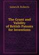 The Grant and Validity of British Patents for Inventions, James R. Roberts 