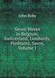 Seven Weeks in Belgium, Switzerland, Lombardy, Piedmont, Savoy, Volume 1, John Roby 