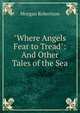 "Where Angels Fear to Tread": And Other Tales of the Sea, Morgan Robertson 