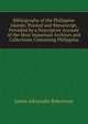 Bibliography of the Philippine Islands: Printed and Manuscript, Preceded by a Descriptive Account of the Most Important Archives and Collections Containing Philippina, Robertson, James Alexander, 1873-1939 
