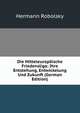 Die Mitteleuropaische Friedensliga: Ihre Entstehung, Entwickelung Und Zukunft (German Edition), Hermann Robolsky 