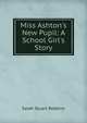 Miss Ashton's New Pupil: A School Girl's Story, Sarah Stuart Robbins 