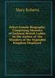 Select Female Biography: Comprising Memoirs of Eminent British Ladies. by the Author of 'the Wonders of the Vegetable Kingdom Displayed'., Mary Roberts 