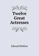 Twelve Great Actresses, Edward Robins 