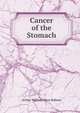 Cancer of the Stomach, Arthur William Mayo Robson 