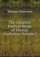 The Complete Poetical Works of Thomas Chatterton, Volume 1, Thomas Chatterton 