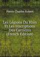 Les Legions Du Rhin Et Les Inscriptions Des Carrieres (French Edition), Pierre Charles Robert 