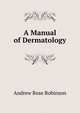 A Manual of Dermatology, Andrew Rose Robinson 