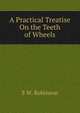 A Practical Treatise On the Teeth of Wheels, S W. Robinson 