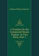 A Treatise On the Compound Steam Engine: In Two Parts, Part 1, Stillman Williams Robinson 