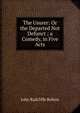 The Usurer: Or the Departed Not Defunct ; a Comedy, in Five Acts, John Radcliffe Robins 