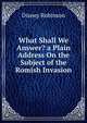 What Shall We Answer? a Plain Address On the Subject of the Romish Invasion, Disney Robinson 