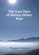 The Last Days of Bishop Heber. Repr, Thomas Robinson 
