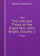 The Life and Times of the Right Hon. John Bright, Volume 2, Robertson, William 