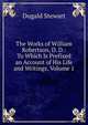 The Works of William Robertson, D. D.: To Which Is Prefixed an Account of His Life and Writings, Volume 1, Dugald Stewart 