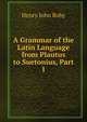 A Grammar of the Latin Language from Plautus to Suetonius, Part 1, Henry John Roby 