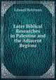 Later Biblical Researches in Palestine and the Adjacent Regions, Edward Robinson 