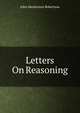 Letters On Reasoning, John Mackinnon Robertson 