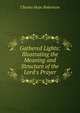 Gathered Lights: Illustrating the Meaning and Structure of the Lord's Prayer, Charles Hope Robertson 