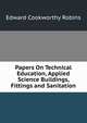 Papers On Technical Education, Applied Science Buildings, Fittings and Sanitation, Edward Cookworthy Robins 