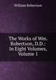 The Works of Wm. Robertson, D.D.: In Eight Volumes, Volume 1, Robertson, William 