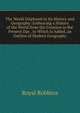 The World Displayed in Its History and Geography: Embracing a History of the World from the Creation to the Present Day . to Which Is Added, an Outline of Modern Geography, Royal Robbins 