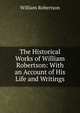 The Historical Works of William Robertson: With an Account of His Life and Writings, Robertson, William 