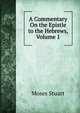 A Commentary On the Epistle to the Hebrews, Volume 1, Moses Stuart 