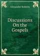Discussions On the Gospels, Alexander Roberts 