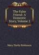 The False Friend: A Domestic Story, Volume 2, Mary Darby Robinson 